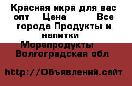 Красная икра для вас.опт. › Цена ­ 900 - Все города Продукты и напитки » Морепродукты   . Волгоградская обл.